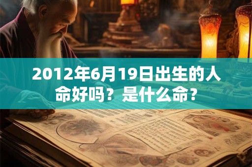2012年6月19日出生的人命好吗？是什么命？