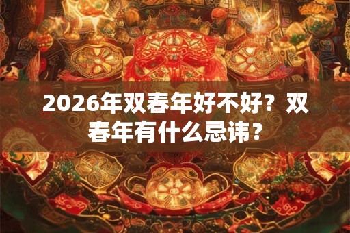 2026年双春年好不好？双春年有什么忌讳？