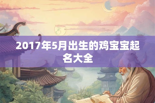 2017年5月出生的鸡宝宝起名大全 2017年5月出生的鸡宝宝起名大全
