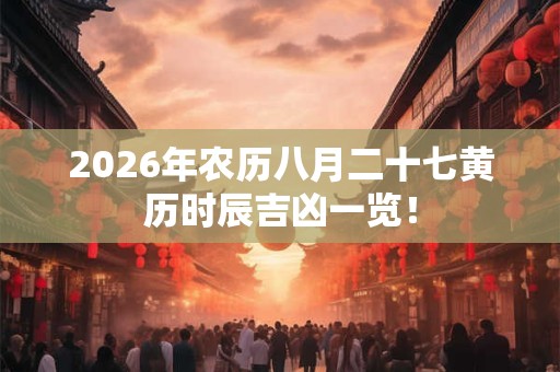 2026年农历八月二十七黄历时辰吉凶一览! 2026年农历八月二十七黄历时辰吉凶一览!