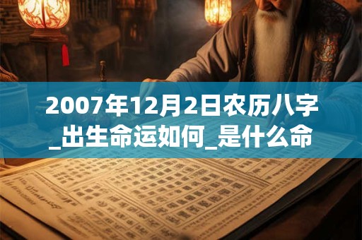 2007年12月2日农历八字_出生命运如何_是什么命 2007年12月2日农历八字_出生命运如何_是什么命