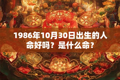 1986年10月30日出生的人命好吗?是什么命? 1986年10月30日出生的人命好吗?是什么命?