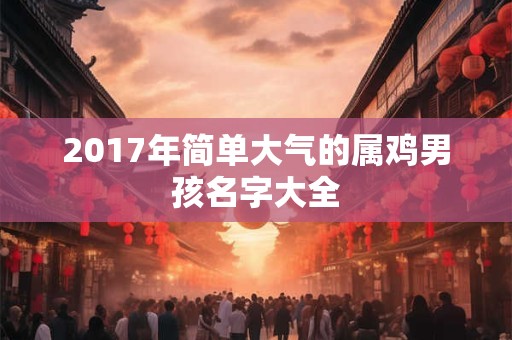 2017年简单大气的属鸡男孩名字大全