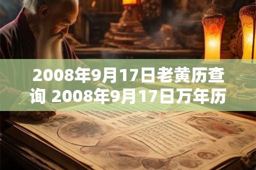 2008年9月17日老黄历查询 2008年9月17日万年历黄道吉日 2008年9月17日老黄历查询 2008年9月17日万年历黄道吉日