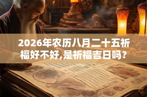 2026年农历八月二十五祈福好不好,是祈福吉日吗? 2026年农历八月二十五祈福好不好,是祈福吉日吗?