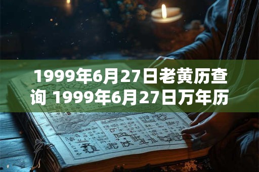 1999年6月27日老黄历查询 1999年6月27日万年历黄道吉日