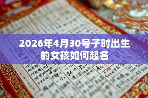 2026年4月30号子时出生的女孩如何起名 2026年4月30号子时出生的女孩如何起名