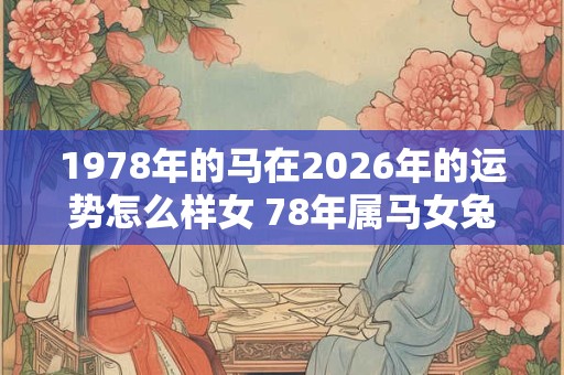 1978年的马在2026年的运势怎么样女 78年属马女兔年运势怎么样