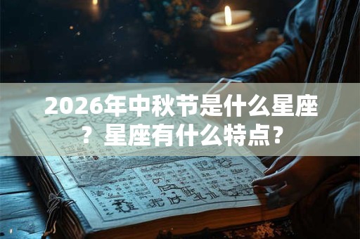 2026年中秋节是什么星座？星座有什么特点？