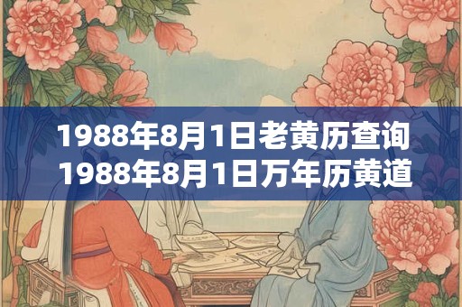 1988年8月1日老黄历查询 1988年8月1日万年历黄道吉日 1988年8月1日老黄历查询 1988年8月1日万年历黄道吉日