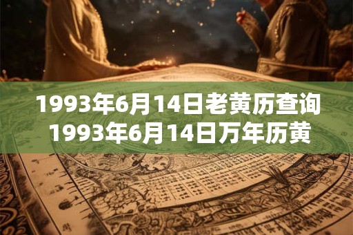1993年6月14日老黄历查询 1993年6月14日万年历黄道吉日 1993年6月14日老黄历查询 1993年6月14日万年历黄道吉日