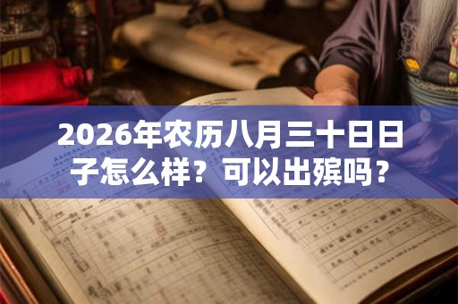 2026年农历八月三十日日子怎么样?可以出殡吗? 2026年农历八月三十日日子怎么样?可以出殡吗?