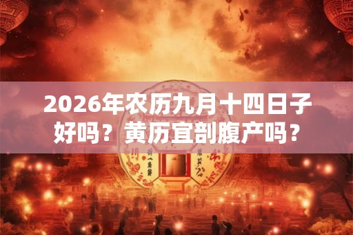 2026年农历九月十四日子好吗?黄历宜剖腹产吗? 2026年农历九月十四日子好吗?黄历宜剖腹产吗?