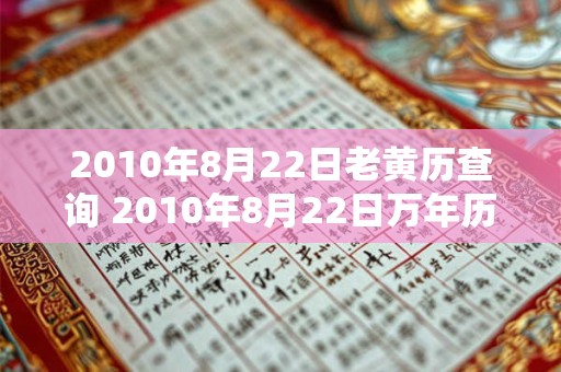 2010年8月22日老黄历查询 2010年8月22日万年历黄道吉日 2010年8月22日老黄历查询 2010年8月22日万年历黄道吉日
