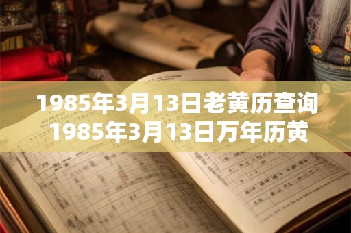 1985年3月13日老黄历查询 1985年3月13日万年历黄道吉日