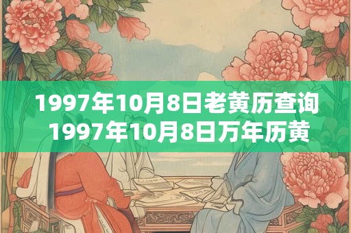 1997年10月8日老黄历查询 1997年10月8日万年历黄道吉日 1997年10月8日老黄历查询 1997年10月8日万年历黄道吉日