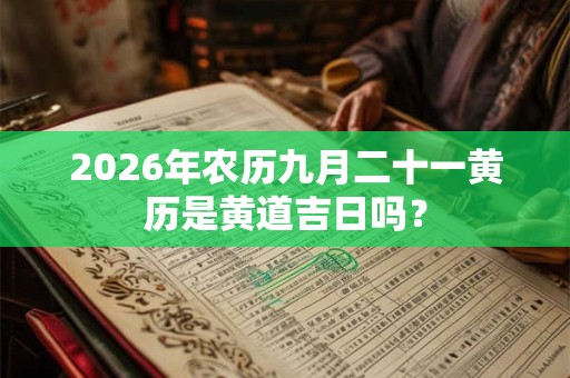 2026年农历九月二十一黄历是黄道吉日吗? 2026年农历九月二十一黄历是黄道吉日吗?