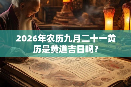 2026年农历九月二十一黄历是黄道吉日吗？