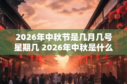 2026年中秋节是几月几号星期几 2026年中秋是什么时候 2026年中秋节是几月几号星期几 2026年中秋是什么时候