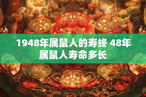 1948年属鼠人的寿终 48年属鼠人寿命多长 1948年属鼠人的寿终 48年属鼠人寿命多长
