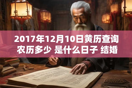 2017年12月10日黄历查询 农历多少 是什么日子 结婚吉时 2017年12月10日黄历查询 农历多少 是什么日子 结婚吉时