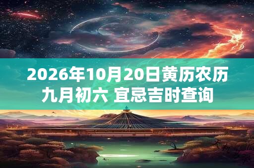 2026年10月20日黄历农历九月初六 宜忌吉时查询 2026年10月20日黄历农历九月初六 宜忌吉时查询