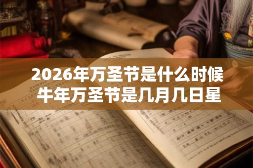 2026年万圣节是什么时候 牛年万圣节是几月几日星期几 2026年万圣节是什么时候 牛年万圣节是几月几日星期几