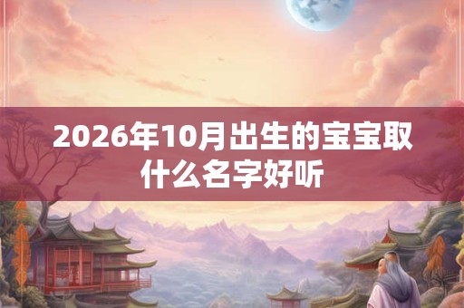 2026年10月出生的宝宝取什么名字好听