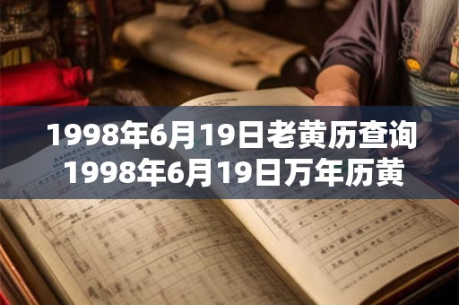 1998年6月19日老黄历查询 1998年6月19日万年历黄道吉日 1998年6月19日老黄历查询 1998年6月19日万年历黄道吉日