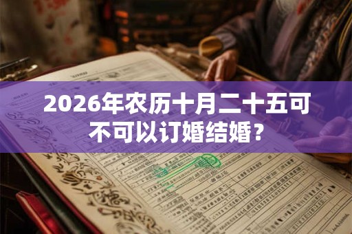 2026年农历十月二十五可不可以订婚结婚? 2026年农历十月二十五可不可以订婚结婚?