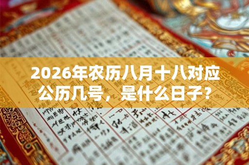 2026年农历八月十八对应公历几号,是什么日子? 2026年农历八月十八对应公历几号,是什么日子?