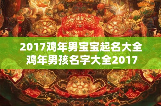 2017鸡年男宝宝起名大全 鸡年男孩名字大全2017 2017鸡年男宝宝起名大全 鸡年男孩名字大全2017