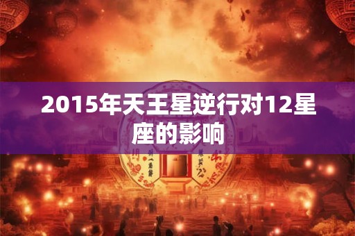 2015年天王星逆行对12星座的影响