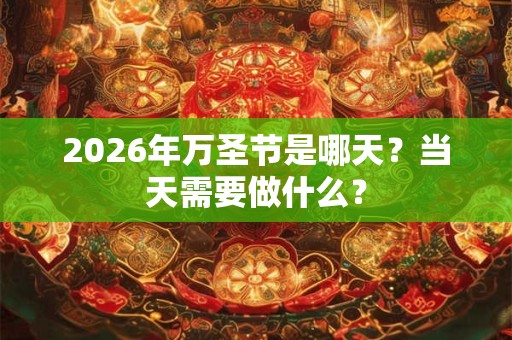 2026年万圣节是哪天？当天需要做什么？