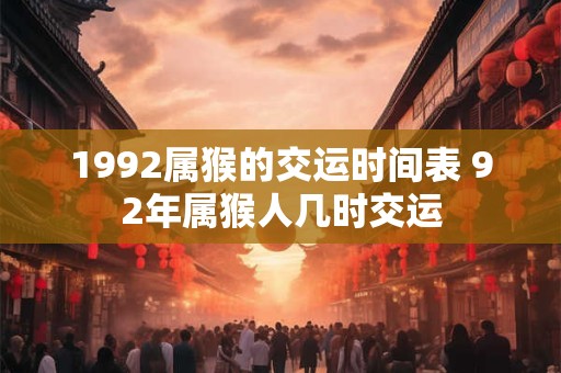 1992属猴的交运时间表 92年属猴人几时交运
