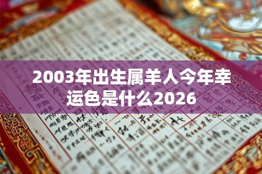 2003年出生属羊人今年幸运色是什么2026 2003年出生属羊人今年幸运色是什么2026
