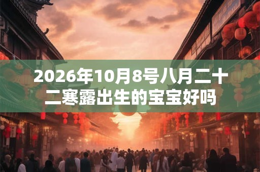 2026年10月8号八月二十二寒露出生的宝宝好吗 2026年10月8号八月二十二寒露出生的宝宝好吗