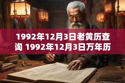 1992年12月3日老黄历查询 1992年12月3日万年历黄道吉日 1992年12月3日老黄历查询 1992年12月3日万年历黄道吉日