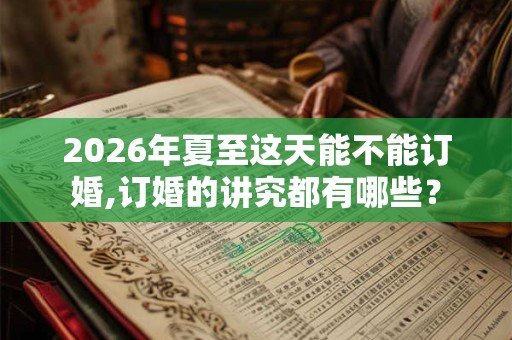 2026年夏至这天能不能订婚,订婚的讲究都有哪些? 2026年夏至这天能不能订婚,订婚的讲究都有哪些?