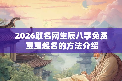2026取名网生辰八字免费 宝宝起名的方法介绍