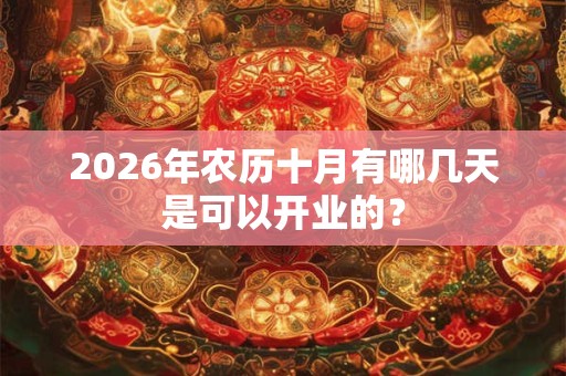 2026年农历十月有哪几天是可以开业的？