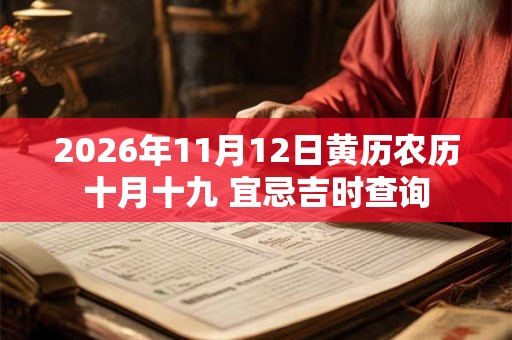 2026年11月12日黄历农历十月十九 宜忌吉时查询 2026年11月12日黄历农历十月十九 宜忌吉时查询