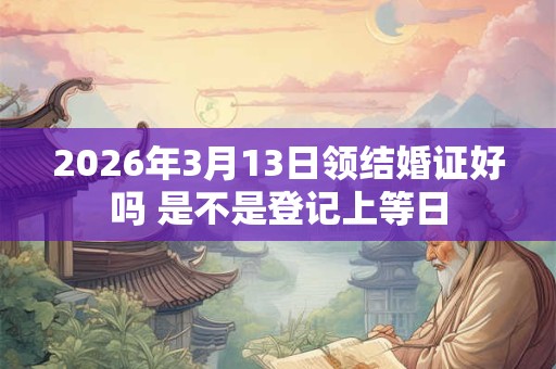 2026年3月13日领结婚证好吗 是不是登记上等日
