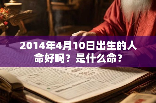 2014年4月10日出生的人命好吗?是什么命? 2014年4月10日出生的人命好吗?是什么命?