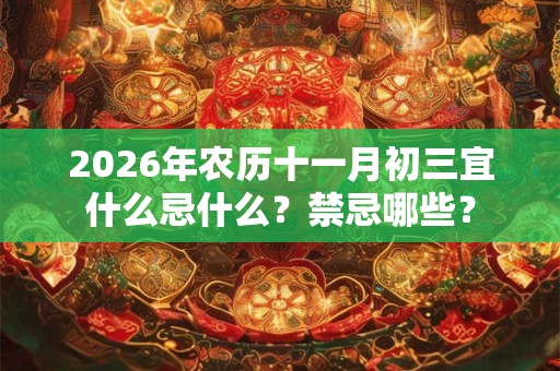 2026年农历十一月初三宜什么忌什么？禁忌哪些？