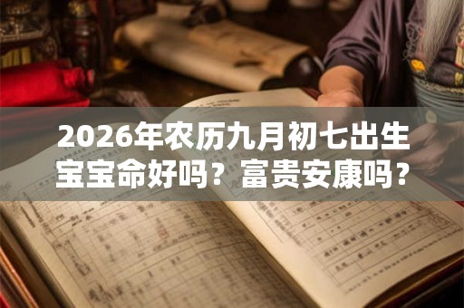 2026年农历九月初七出生宝宝命好吗?富贵安康吗? 2026年农历九月初七出生宝宝命好吗?富贵安康吗?