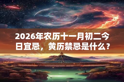 2026年农历十一月初二今日宜忌,黄历禁忌是什么? 2026年农历十一月初二今日宜忌,黄历禁忌是什么?
