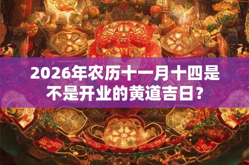 2026年农历十一月十四是不是开业的黄道吉日？