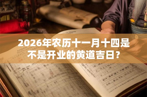 2026年农历十一月十四是不是开业的黄道吉日？