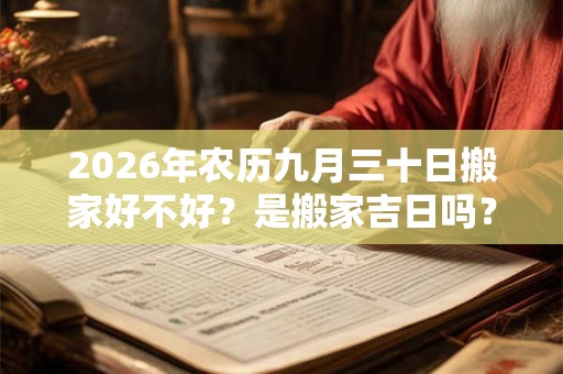 2026年农历九月三十日搬家好不好？是搬家吉日吗？